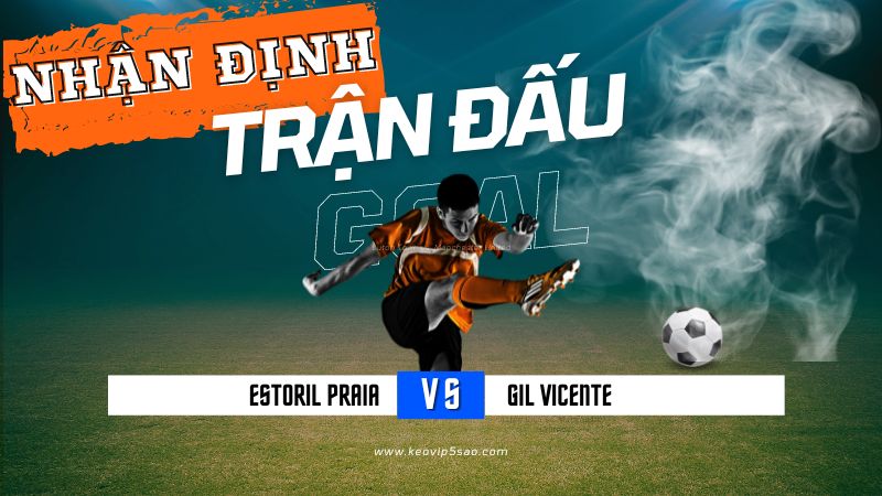 Nhận định trận đấu Estoril Praia vs. Gil Vicente
