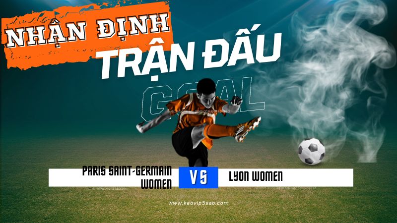 Nhận định trận đấu Paris Saint-Germain Women vs. Lyon Women
