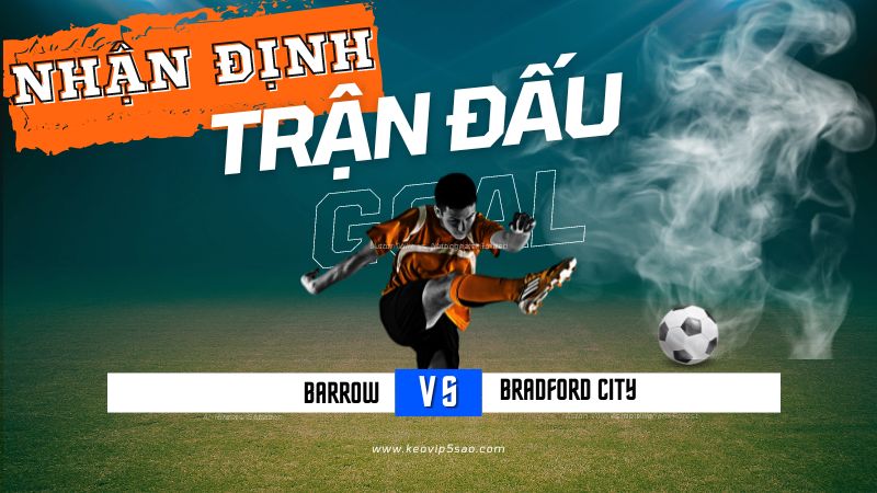 Nhận định trận đấu Barrow vs. Bradford City